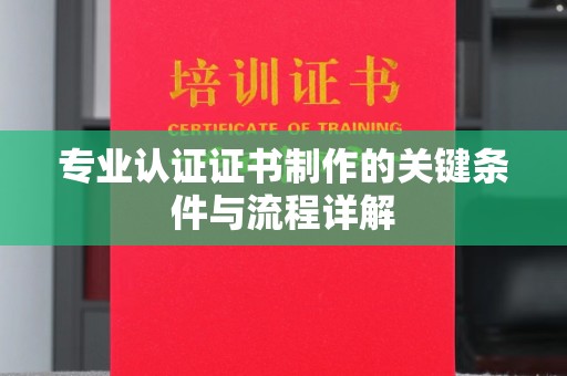 海门专业认证证书制作的关键条件与流程详解