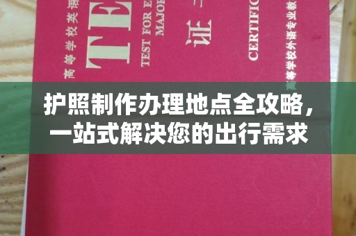 海门护照制作办理地点全攻略，一站式解决您的出行需求