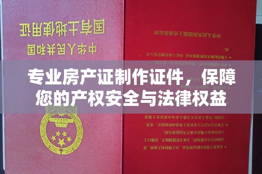 海门专业房产证制作证件，保障您的产权安全与法律权益