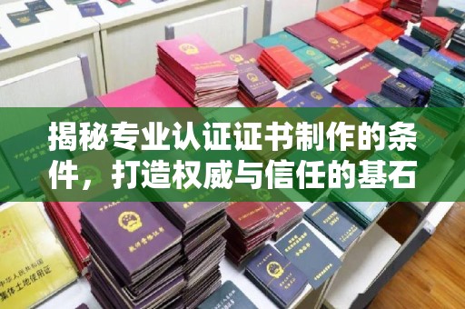 海门揭秘专业认证证书制作的条件，打造权威与信任的基石