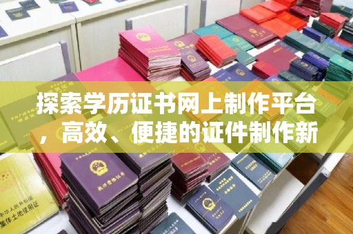 海门探索学历证书网上制作平台，高效、便捷的证件制作新选择