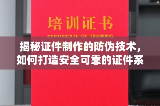 海门揭秘证件制作的防伪技术，如何打造安全可靠的证件系统