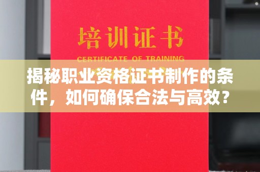 海门揭秘职业资格证书制作的条件，如何确保合法与高效？