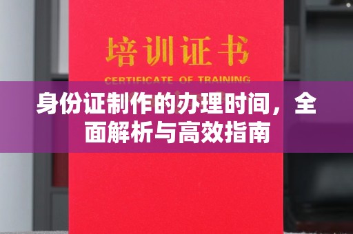 海门身份证制作的办理时间，全面解析与高效指南