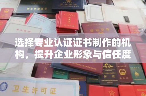 海门选择专业认证证书制作的机构，提升企业形象与信任度