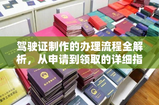 海门驾驶证制作的办理流程全解析，从申请到领取的详细指南