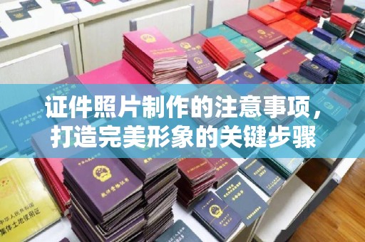 海门证件照片制作的注意事项，打造完美形象的关键步骤