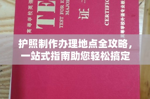 海门护照制作办理地点全攻略，一站式指南助您轻松搞定