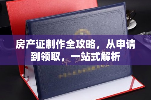 海门房产证制作全攻略，从申请到领取，一站式解析